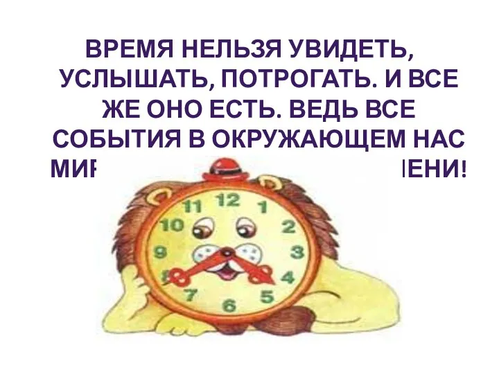 Время нельзя увидеть, услышать, потрогать. И все же оно есть. Ведь все события