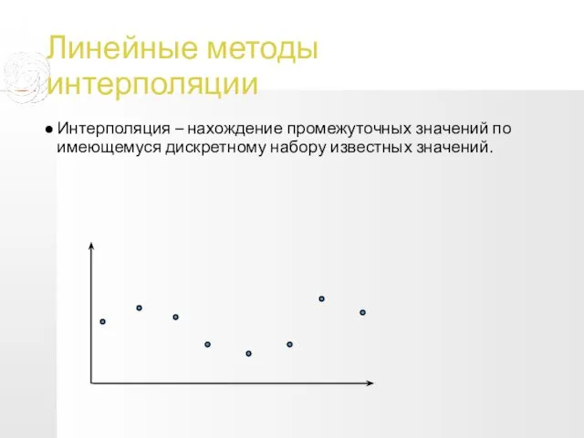 Линейные методы интерполяции Интерполяция – нахождение промежуточных значений по имеющемуся дискретному набору известных значений.