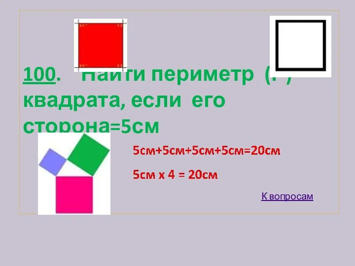 100. Найти периметр (Р) квадрата, если его сторона=5см К вопросам