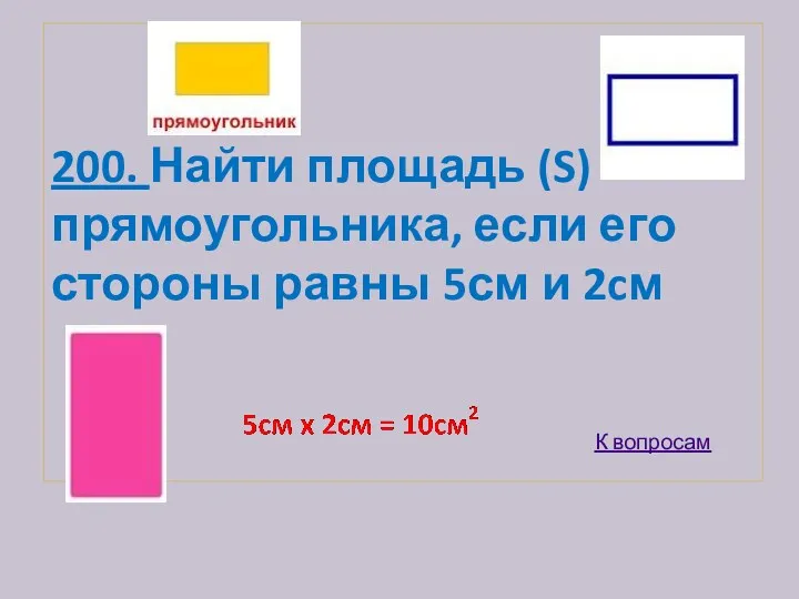 200. Найти площадь (S) прямоугольника, если его стороны равны 5см и 2cм К вопросам