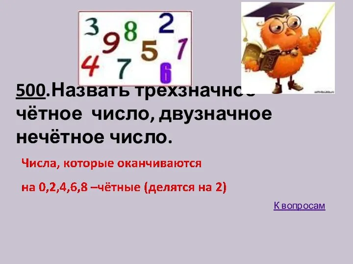 500.Назвать трёхзначное чётное число, двузначное нечётное число. К вопросам