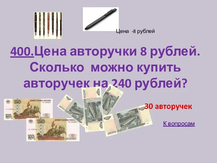 400.Цена авторучки 8 рублей. Сколько можно купить авторучек на 240 рублей? Цена -8 рублей К вопросам