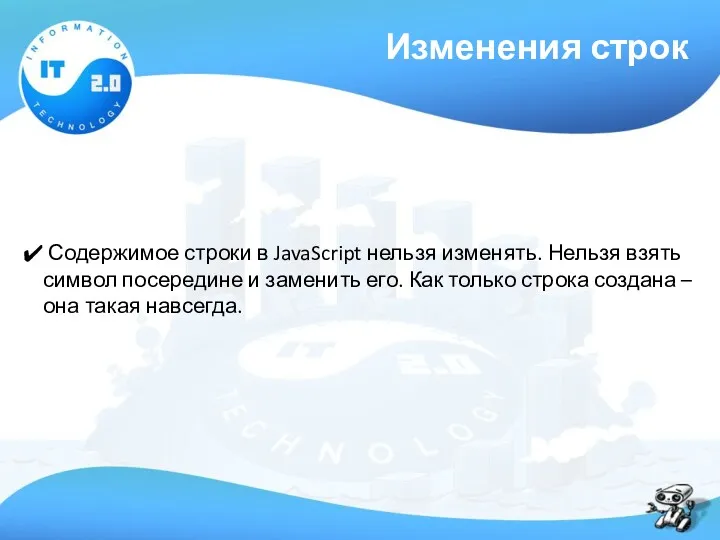 Изменения строк Содержимое строки в JavaScript нельзя изменять. Нельзя взять символ посередине и