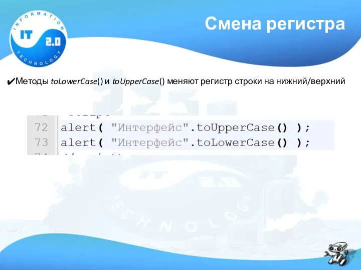 Смена регистра Методы toLowerCase() и toUpperCase() меняют регистр строки на нижний/верхний