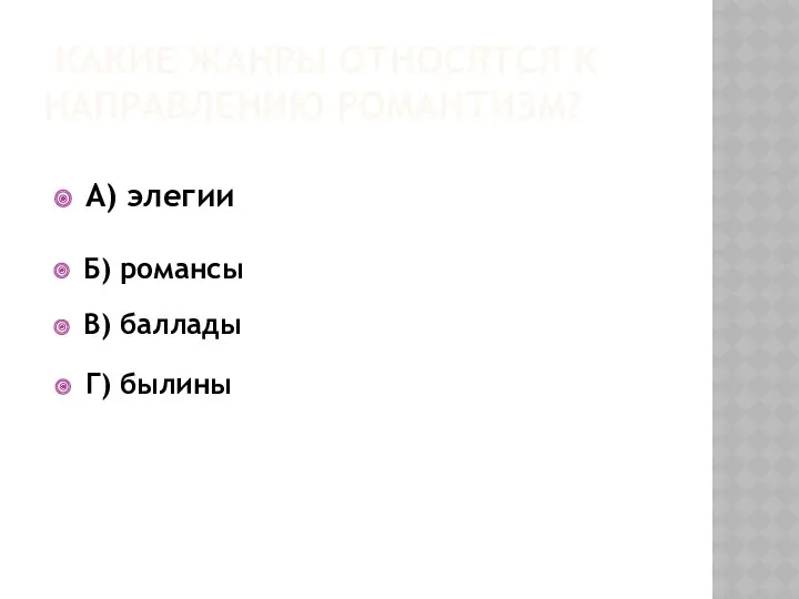 Какие жанры относятся к направлению романтизм? А) элегии Б) романсы В) баллады Г) былины