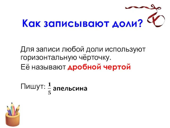 Как записывают доли? Для записи любой доли используют горизонтальную чёрточку. Её называют дробной чертой Пишут: