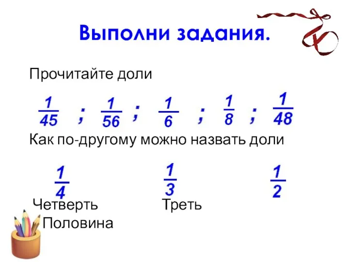 Выполни задания. Прочитайте доли Как по-другому можно назвать доли Четверть Треть Половина