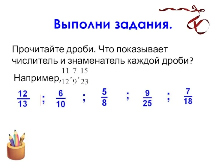 Прочитайте дроби. Что показывает числитель и знаменатель каждой дроби? Выполни задания. Например,