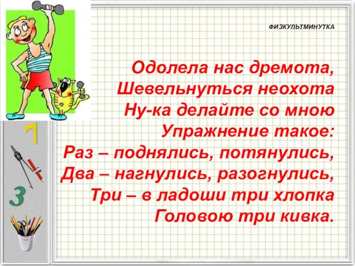 ФИЗКУЛЬТМИНУТКА Одолела нас дремота, Шевельнуться неохота Ну-ка делайте со мною Упражнение такое: Раз