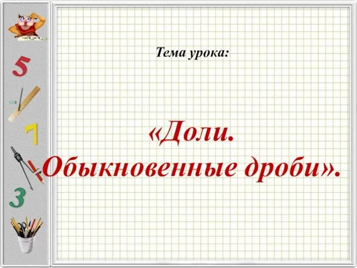 Тема урока: «Доли. Обыкновенные дроби».