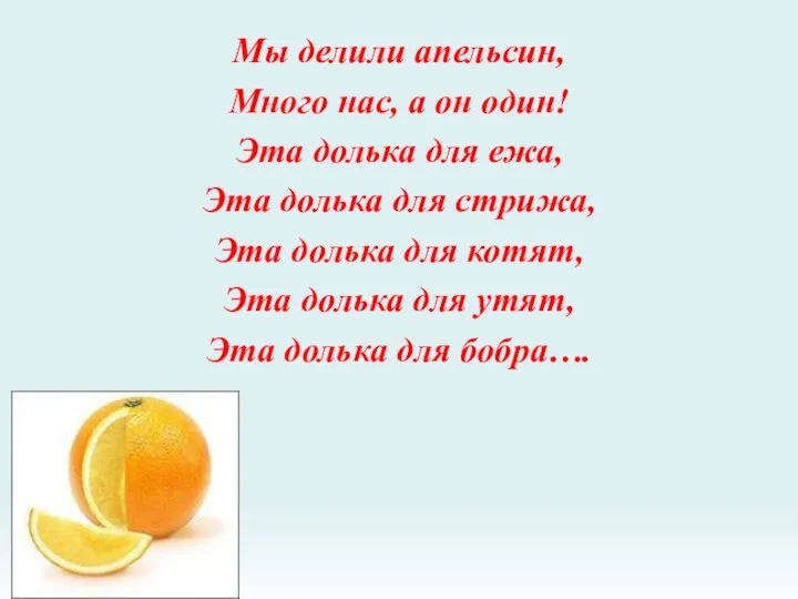 Мы делили апельсин, Много нас, а он один! Эта долька для ежа, Эта