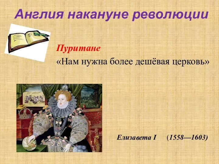 Англия накануне революции Пуритане «Нам нужна более дешёвая церковь» (1558—1603) Елизавета I