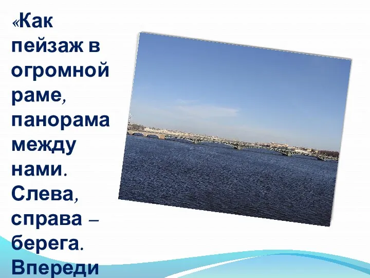 «Как пейзаж в огромной раме, панорама между нами. Слева, справа – берега. Впереди течет река.»