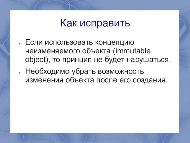 Как исправить Если использовать концепцию неизменяемого объекта (immutable object), то