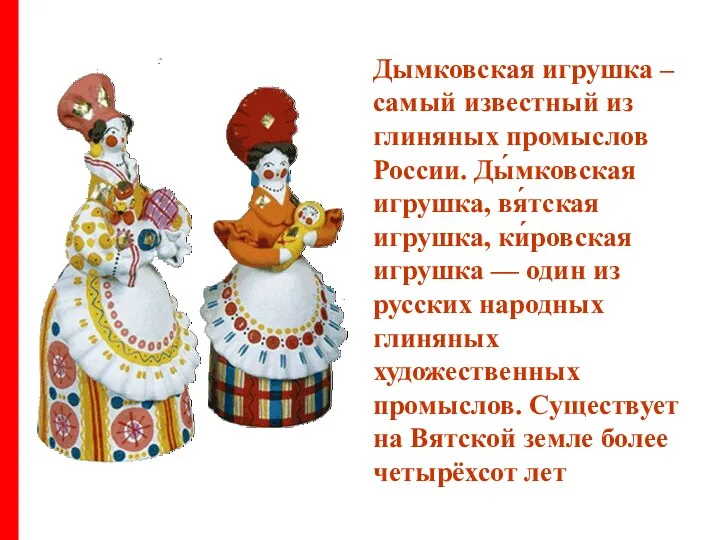 Дымковская игрушка – самый известный из глиняных промыслов России. Ды́мковская игрушка, вя́тская игрушка,