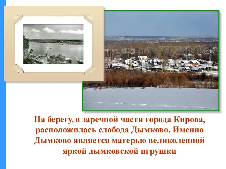 На берегу, в заречной части города Кирова, расположилась слобода Дымково. Именно Дымково является
