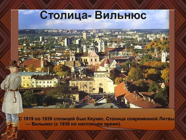 Столица- Вильнюс С 1919 по 1939 столицей был Каунас. Столица современной Литвы —