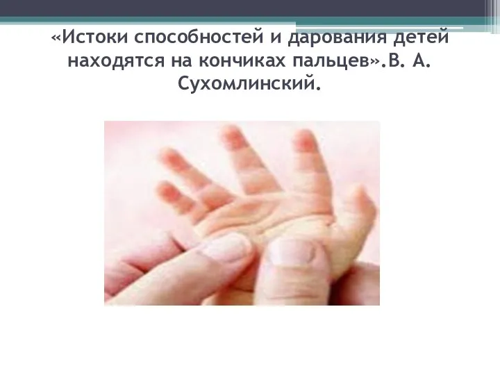 «Истоки способностей и дарования детей находятся на кончиках пальцев».В. А. Сухомлинский.