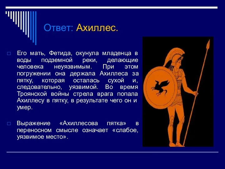 Ответ: Ахиллес. Его мать, Фетида, окунула младенца в воды подземной реки, делающие человека