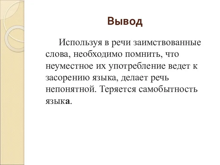 Вывод Используя в речи заимствованные слова, необходимо помнить, что неуместное