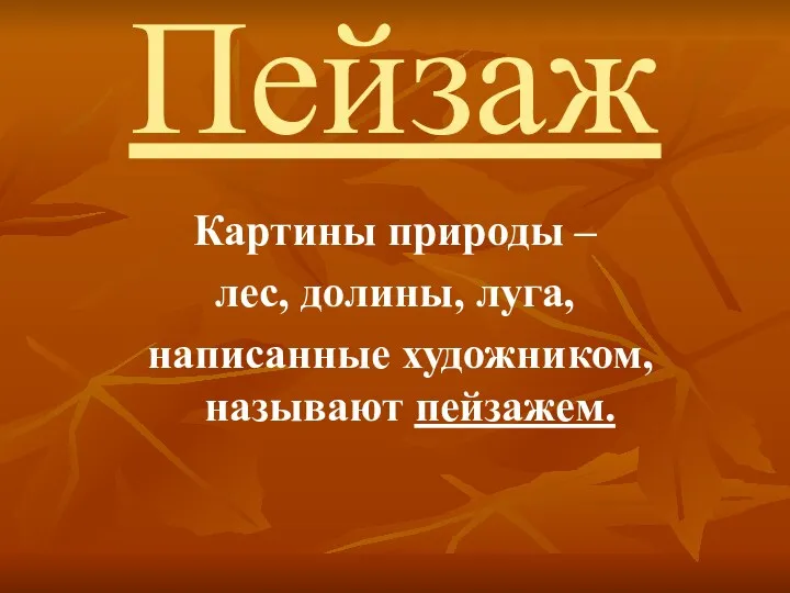 Пейзаж Картины природы – лес, долины, луга, написанные художником, называют пейзажем.