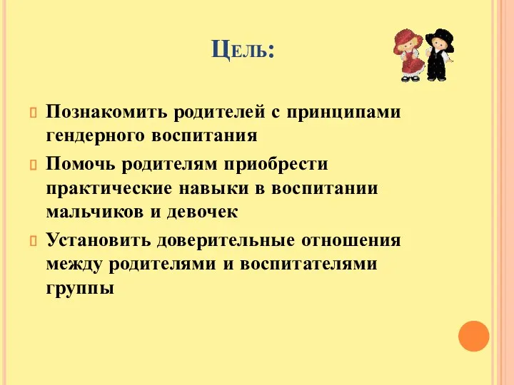 Цель: Познакомить родителей с принципами гендерного воспитания Помочь родителям приобрести практические навыки в