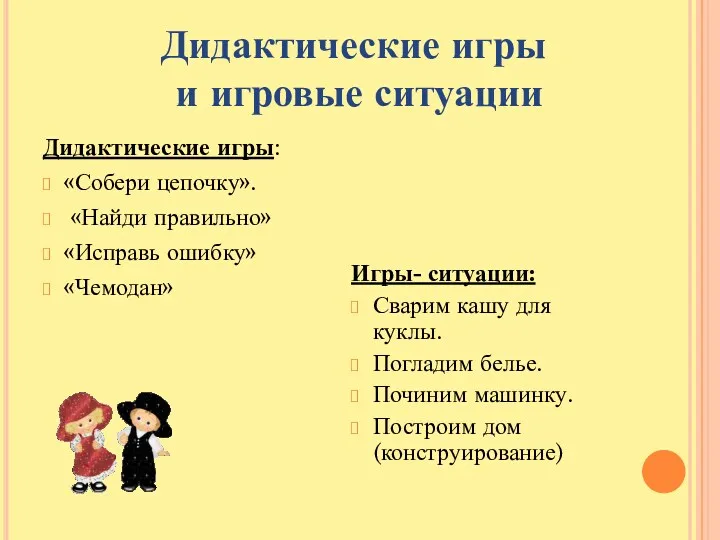 Дидактические игры: «Собери цепочку». «Найди правильно» «Исправь ошибку» «Чемодан» Игры- ситуации: Сварим кашу