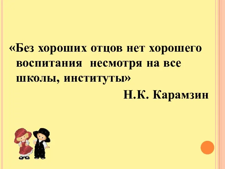 «Без хороших отцов нет хорошего воспитания несмотря на все школы, институты» Н.К. Карамзин