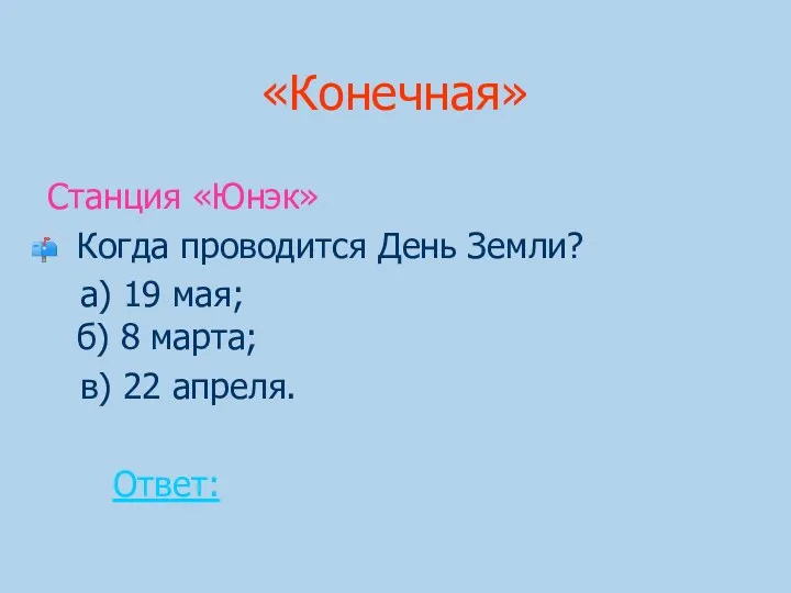 «Конечная» Станция «Юнэк» Когда проводится День Земли? а) 19 мая;