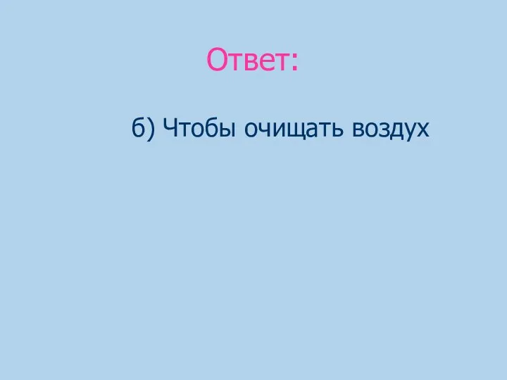 Ответ: б) Чтобы очищать воздух