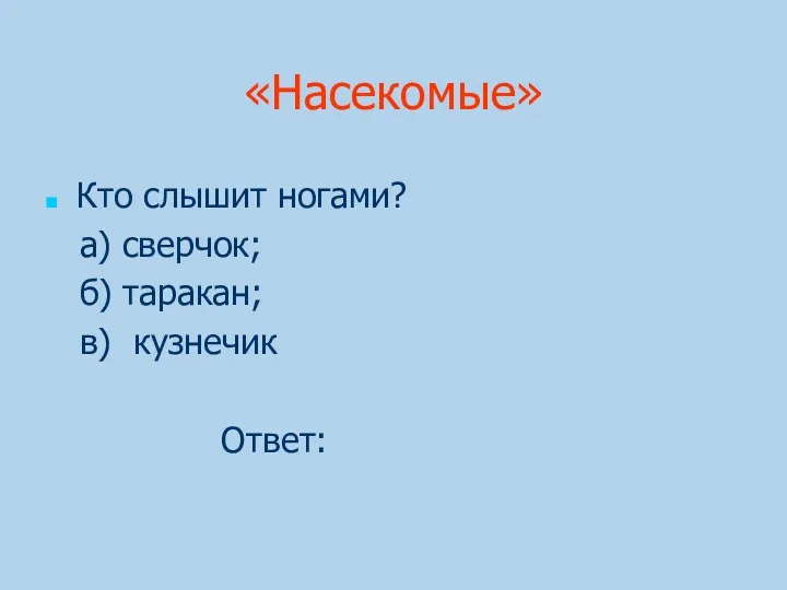 «Насекомые» Кто слышит ногами? а) сверчок; б) таракан; в) кузнечик Ответ: