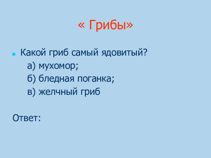 « Грибы» Какой гриб самый ядовитый? а) мухомор; б) бледная поганка; в) желчный гриб Ответ: