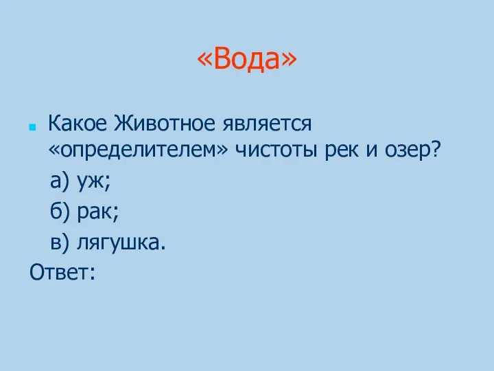 «Вода» Какое Животное является «определителем» чистоты рек и озер? а) уж; б) рак; в) лягушка. Ответ: