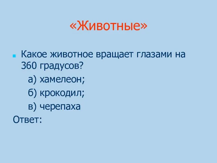 «Животные» Какое животное вращает глазами на 360 градусов? а) хамелеон; б) крокодил; в) черепаха Ответ: