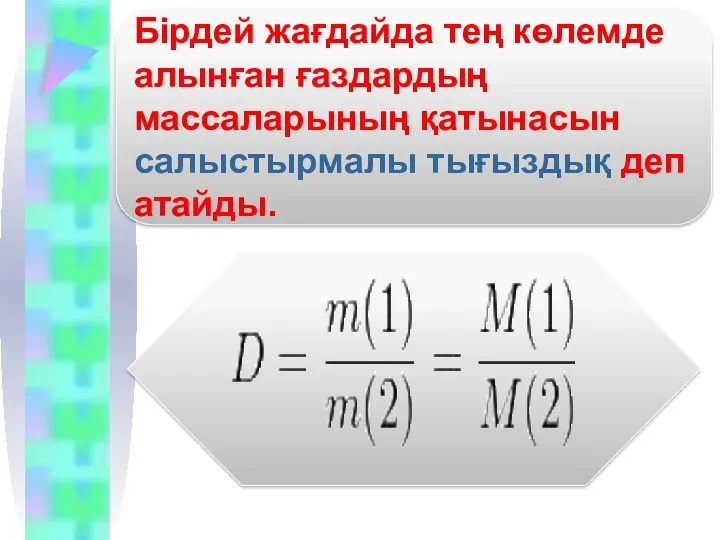 Бірдей жағдайда тең көлемде алынған ғаздардың массаларының қатынасын салыстырмалы тығыздық деп атайды.