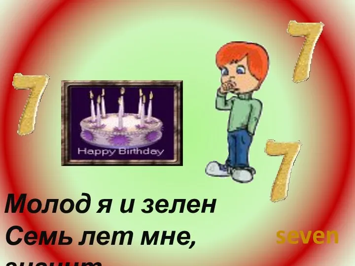 Молод я и зелен Семь лет мне, значит seven