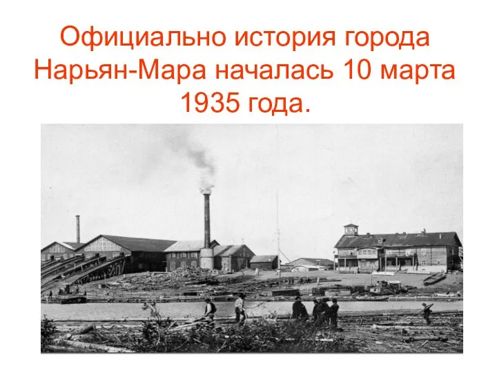 Официально история города Нарьян-Мара началась 10 марта 1935 года.