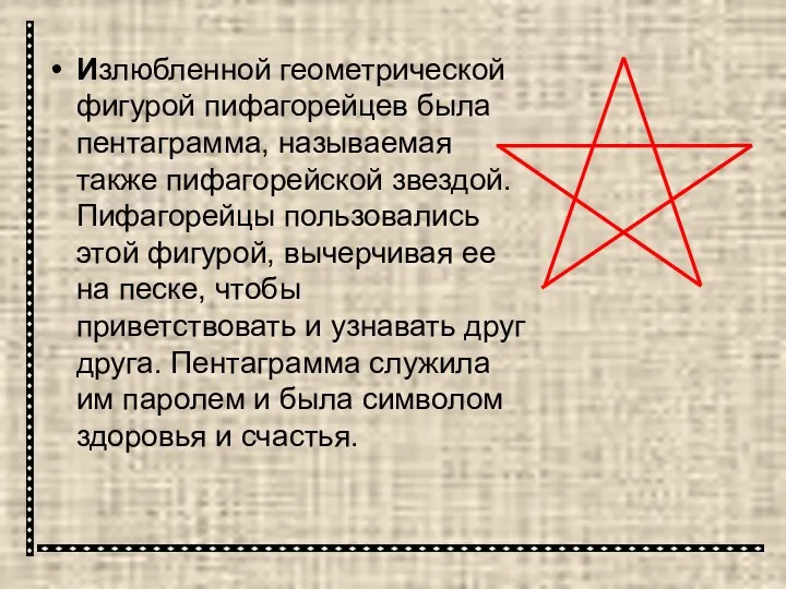 Излюбленной геометрической фигурой пифагорейцев была пентаграмма, называемая также пифагорейской звездой. Пифагорейцы пользовались этой