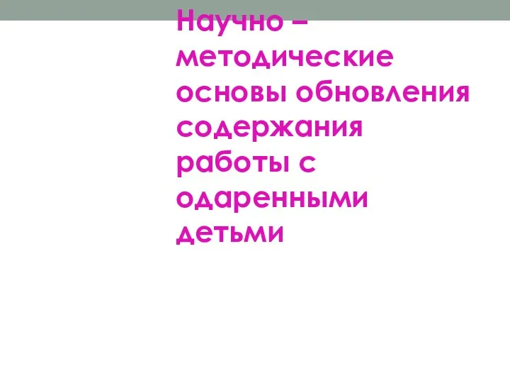 Научно – методические основы обновления содержания работы с одаренными детьми