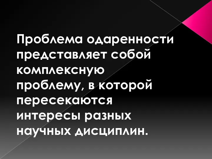 Проблема одаренности представляет собой комплексную проблему, в которой пересекаются интересы разных научных дисциплин.