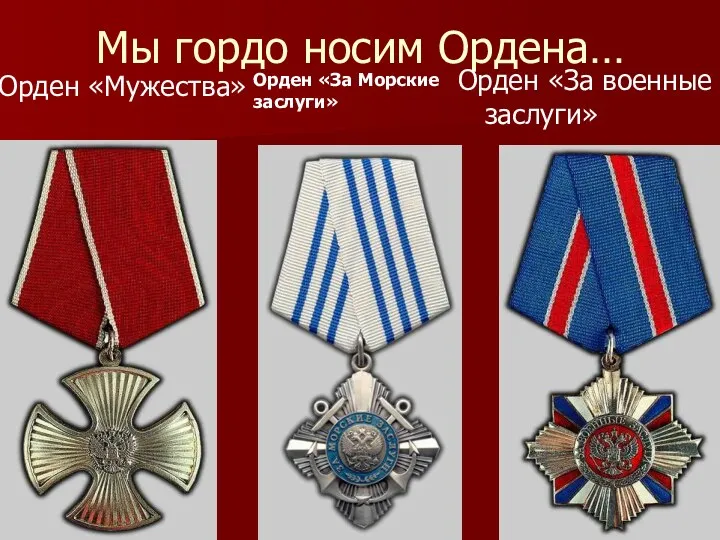Мы гордо носим Ордена… Орден «Мужества» Орден «За военные заслуги» Орден «За Морские заслуги»