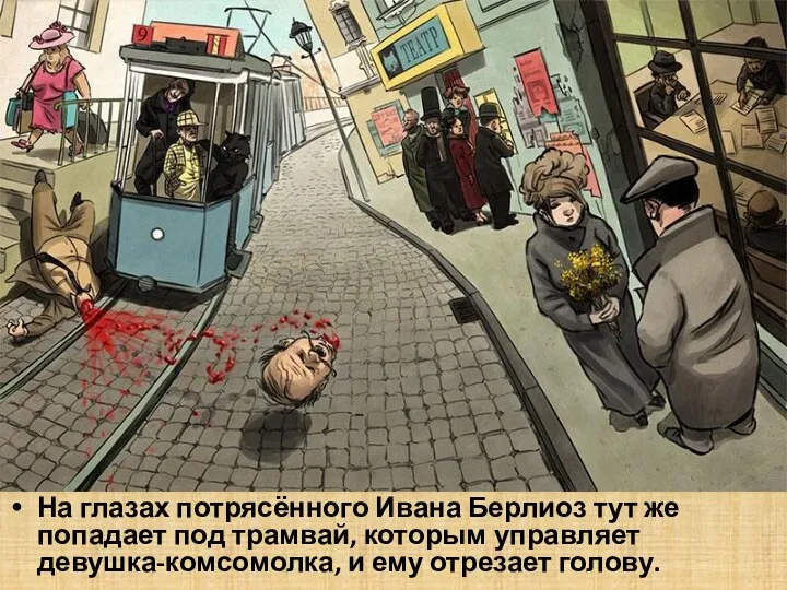 На глазах потрясённого Ивана Берлиоз тут же попадает под трамвай, которым управляет девушка-комсомолка,