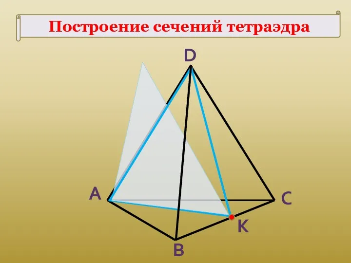 Построение сечений тетраэдра К A B C D