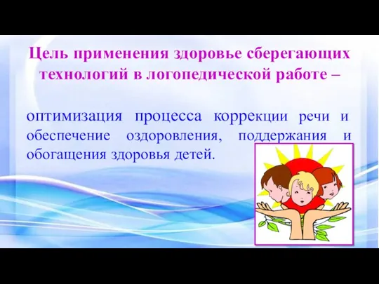 Цель применения здоровье сберегающих технологий в логопедической работе – оптимизация процесса коррекции речи