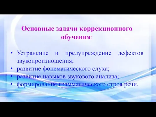 Основные задачи коррекционного обучения: Устранение и предупреждение дефектов звукопроизношения; развитие фонематического слуха; развитие