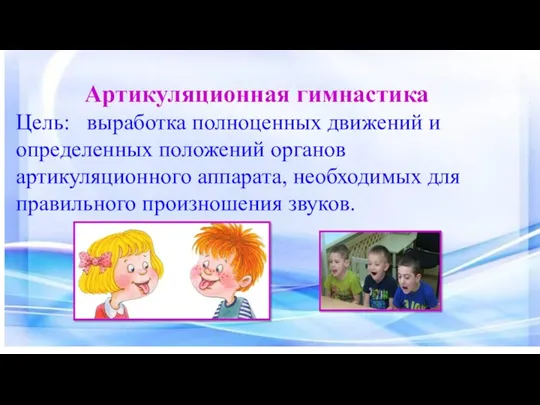 Артикуляционная гимнастика Цель: выработка полноценных движений и определенных положений органов артикуляционного аппарата, необходимых