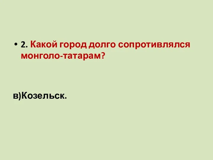 2. Какой город долго сопротивлялся монголо-татарам? а) Рязань; б)Новгород; в)Козельск.