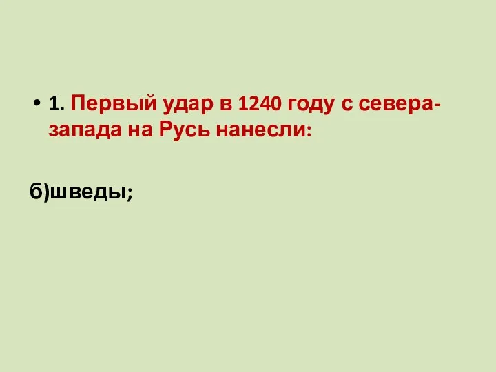 1. Первый удар в 1240 году с севера-запада на Русь нанесли: а) немцы; б)шведы; в)монголы.