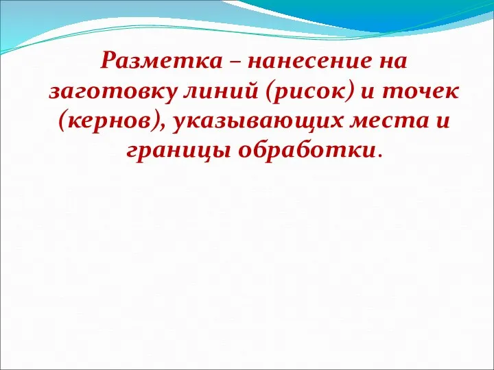 Разметка – нанесение на заготовку линий (рисок) и точек (кернов), указывающих места и границы обработки.