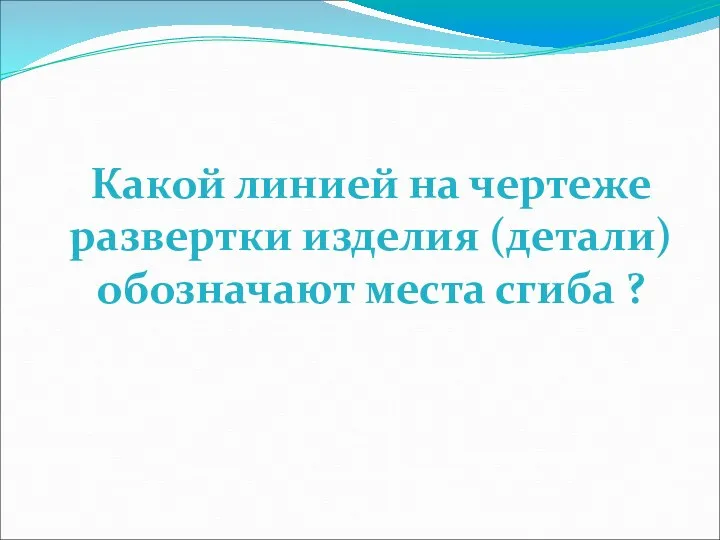 Какой линией на чертеже развертки изделия (детали) обозначают места сгиба ?